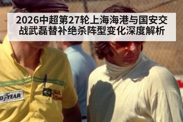 2026中超第27轮上海海港与国安交战武磊替补绝杀阵型变化深度解析