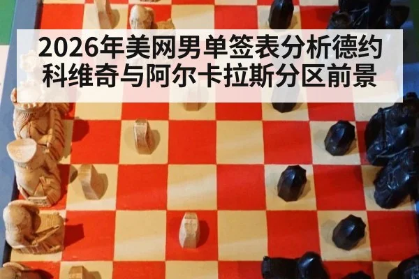 2026年美网男单签表分析德约科维奇与阿尔卡拉斯分区前景